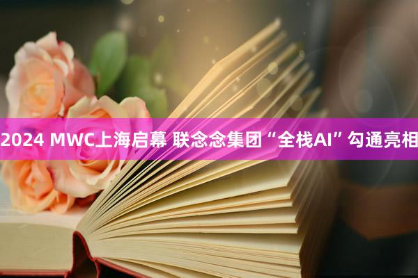 2024 MWC上海启幕 联念念集团“全栈AI”勾通亮相