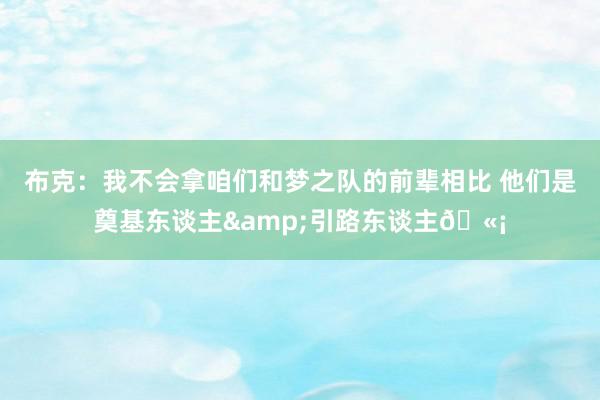 布克：我不会拿咱们和梦之队的前辈相比 他们是奠基东谈主&引路东谈主🫡