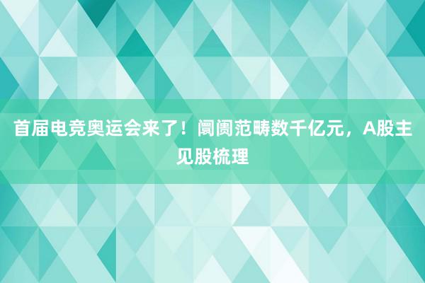 首届电竞奥运会来了！阛阓范畴数千亿元，A股主见股梳理