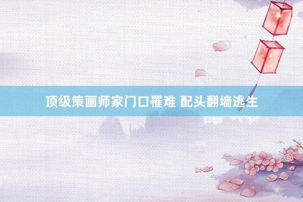 顶级策画师家门口罹难 配头翻墙逃生