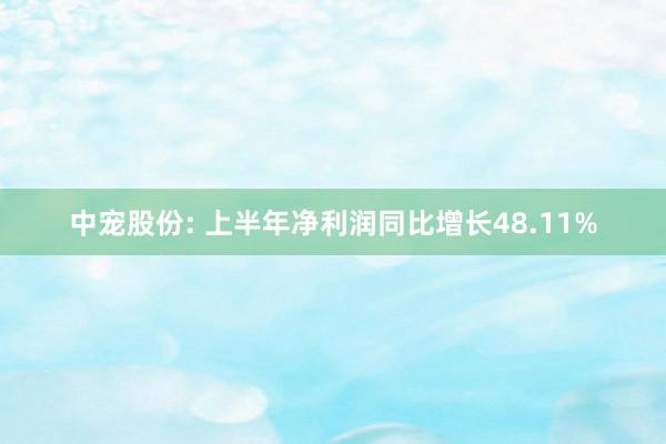 中宠股份: 上半年净利润同比增长48.11%