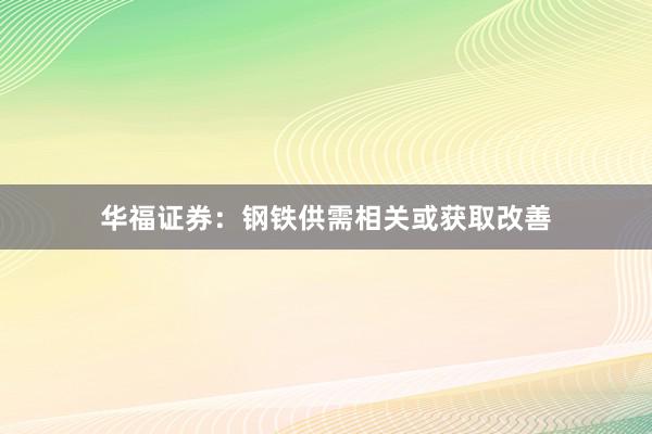 华福证券：钢铁供需相关或获取改善