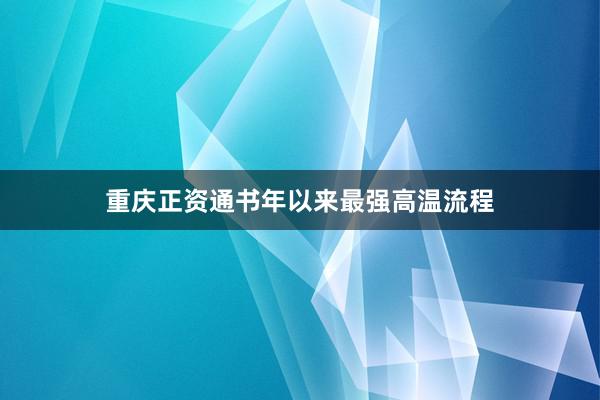 重庆正资通书年以来最强高温流程