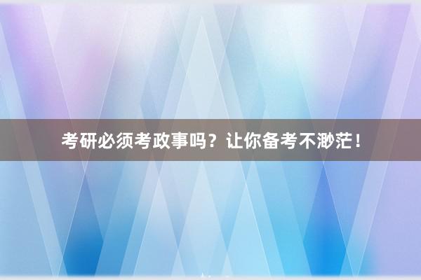 考研必须考政事吗？让你备考不渺茫！