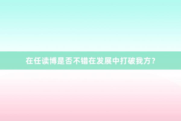 在任读博是否不错在发展中打破我方？