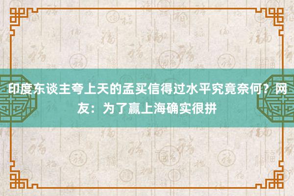 印度东谈主夸上天的孟买信得过水平究竟奈何？网友：为了赢上海确实很拼