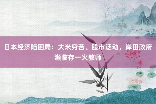 日本经济陷困局：大米穷苦、股市泛动，岸田政府濒临存一火教师