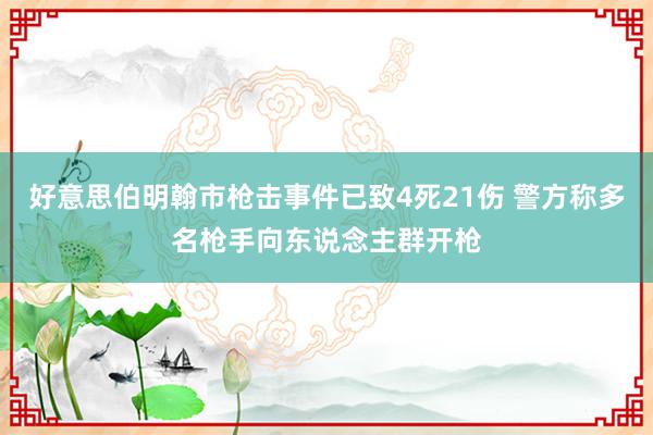 好意思伯明翰市枪击事件已致4死21伤 警方称多名枪手向东说念主群开枪