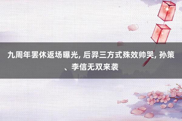 九周年罢休返场曝光, 后羿三方式殊效帅哭, 孙策、李信无双来袭