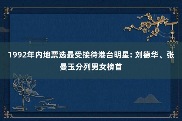 1992年内地票选最受接待港台明星: 刘德华、张曼玉分列男女榜首